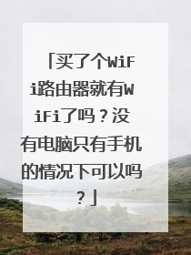 买了个WiFi路由器就有WiFi了吗？没有电脑只有手机的情况下可以吗？