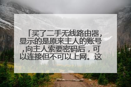 买了二手无线路由器,显示的是原来主人的账号,向主人索要密码后，可以连接但不可以上网。这个要在电脑上？