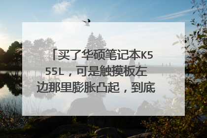 买了华硕笔记本K555L,可是触摸板左边那里膨胀凸起,到底是什么回事?