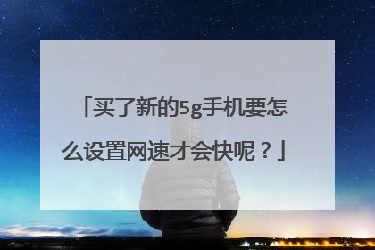 买了新的5g手机要怎么设置网速才会快呢？