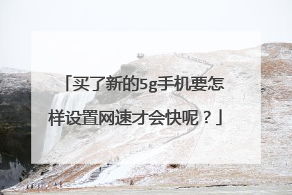 买了新的5g手机要怎样设置网速才会快呢?