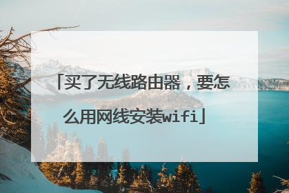 买了无线路由器，要怎么用网线安装wifi