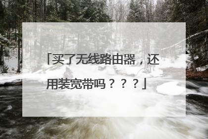 买了无线路由器，还用装宽带吗？？？