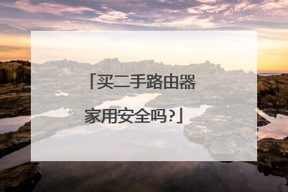 买二手路由器家用安全吗?