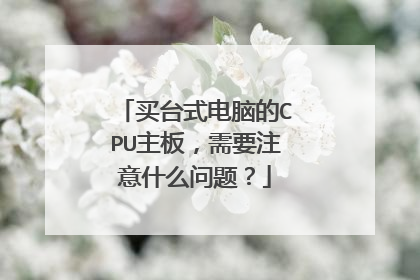 买台式电脑的CPU主板,需要注意什么问题?