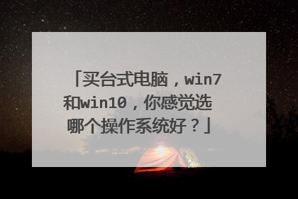 买台式电脑,win7和win10,你感觉选哪个操作系统好?