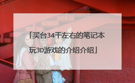 买台34千左右的笔记本玩3D游戏的介绍介绍
