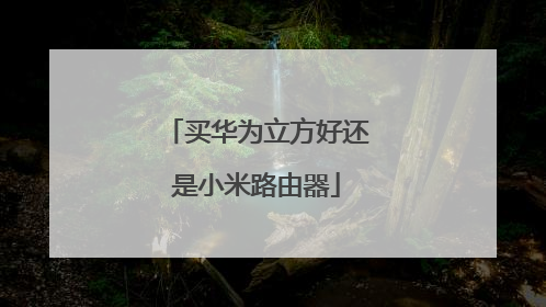 买华为立方好还是小米路由器