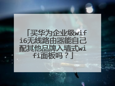 买华为企业级wifi6无线路由器能自己配其他品牌入墙式wifi面板吗？