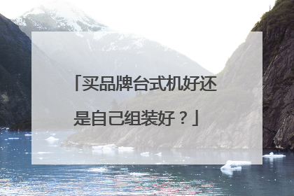 买品牌台式机好还是自己组装好?
