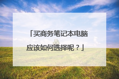 买商务笔记本电脑应该如何选择呢？