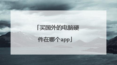 买国外的电脑硬件在哪个app