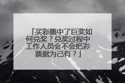 买彩票中了巨奖如何兑奖？兑奖过程中工作人员会不会把彩票据为己有？