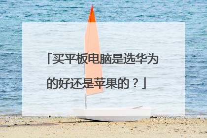 买平板电脑是选华为的好还是苹果的?