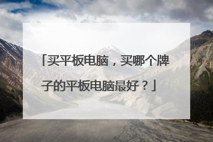 买平板电脑,买哪个牌子的平板电脑最好?