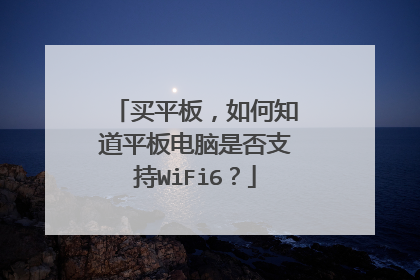 买平板,如何知道平板电脑是否支持WiFi6?