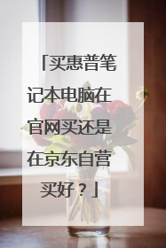 买惠普笔记本电脑在官网买还是在京东自营买好?