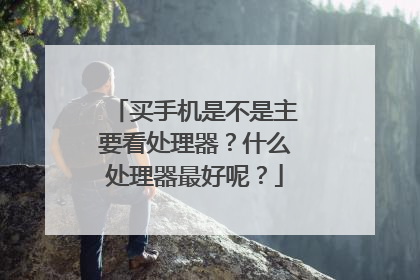 买手机是不是主要看处理器?什么处理器最好呢?