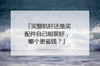 买整机好还是买配件自己组装好,哪个更省钱?