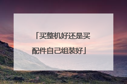 买整机好还是买配件自己组装好
