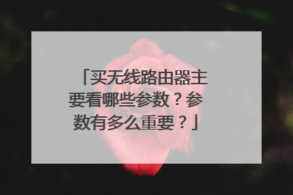 买无线路由器主要看哪些参数?参数有多么重要?