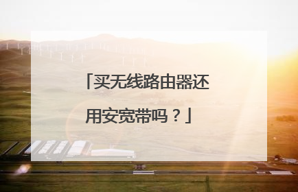 买无线路由器还用安宽带吗？