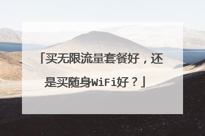 买无限流量套餐好,还是买随身WiFi好?
