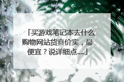 买游戏笔记本去什么购物网站货真价实，最便宜？说详细点……