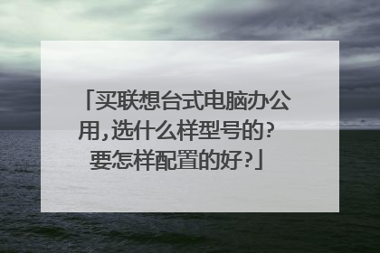 买联想台式电脑办公用,选什么样型号的?要怎样配置的好?