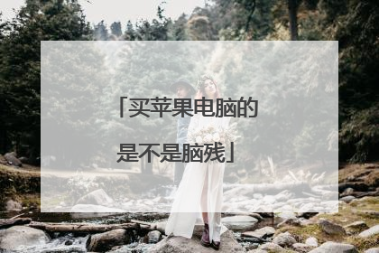 买苹果电脑的是不是脑残