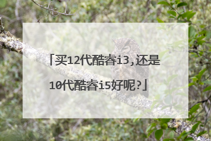 买12代酷睿i3,还是10代酷睿i5好呢?