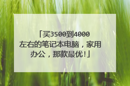 买3500到4000左右的笔记本电脑,家用办公,那款最优!