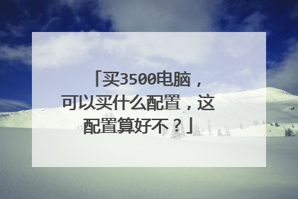 买3500电脑，可以买什么配置，这配置算好不？