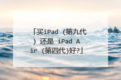 买iPad (第九代) 还是 iPad Air (第四代)好?
