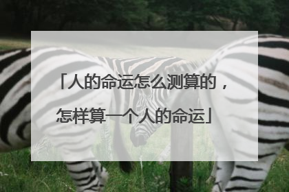人的命运怎么测算的,怎样算一个人的命运