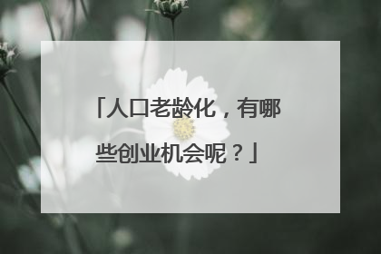 人口老龄化,有哪些创业机会呢?