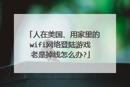 人在美国、用家里的wifi网络登陆游戏老是掉线怎么办?