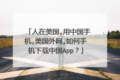 人在美国,用中国手机,美国外网,如何手机下载中国App？