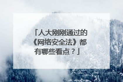 人大刚刚通过的《网络安全法》都有哪些看点?