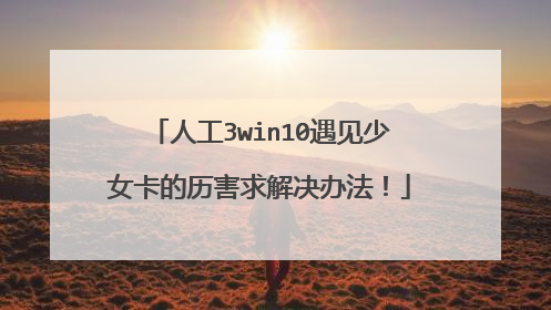人工3win10遇见少女卡的历害求解决办法!