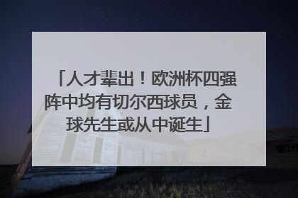 人才辈出!欧洲杯四强阵中均有切尔西球员,金球先生或从中诞生