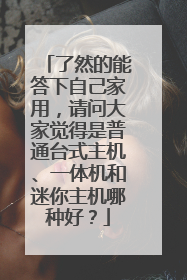 了然的能答下自己家用,请问大家觉得是普通台式主机、一体机和迷你主机哪种好?