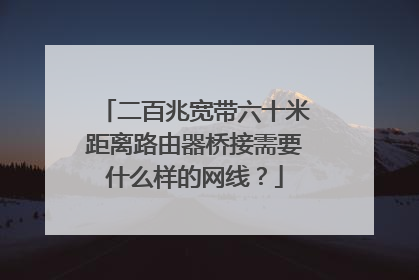 二百兆宽带六十米距离路由器桥接需要什么样的网线?