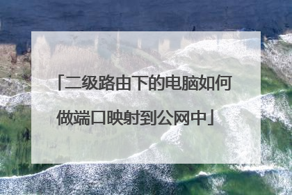 二级路由下的电脑如何做端口映射到公网中
