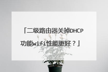 二级路由器关掉DHCP功能wifi性能更好?