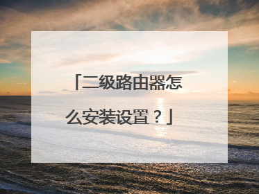 二级路由器怎么安装设置？