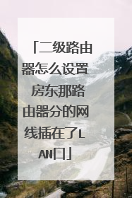 二级路由器怎么设置 房东那路由器分的网线插在了LAN口