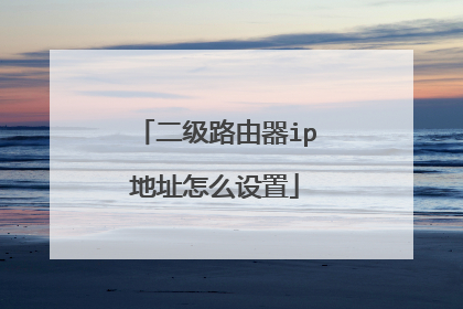 二级路由器ip地址怎么设置
