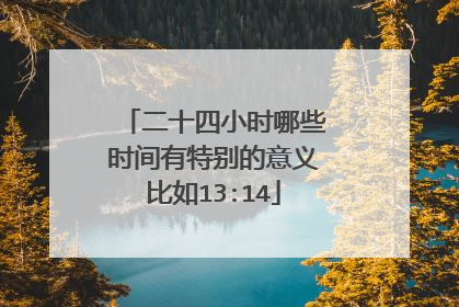 二十四小时哪些时间有特别的意义比如13:14