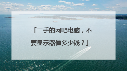 二手的网吧电脑，不要显示器值多少钱？